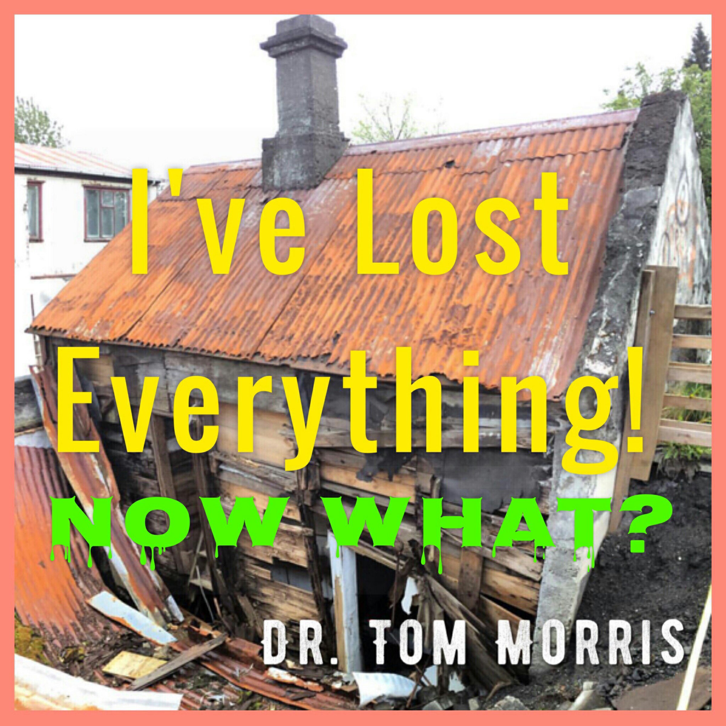 I've Lost Everything. . .Now What?