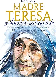 Madre Teresa – amar e ser amado: um retrato pessoal de uma das maiores líderes humanitárias do mundo