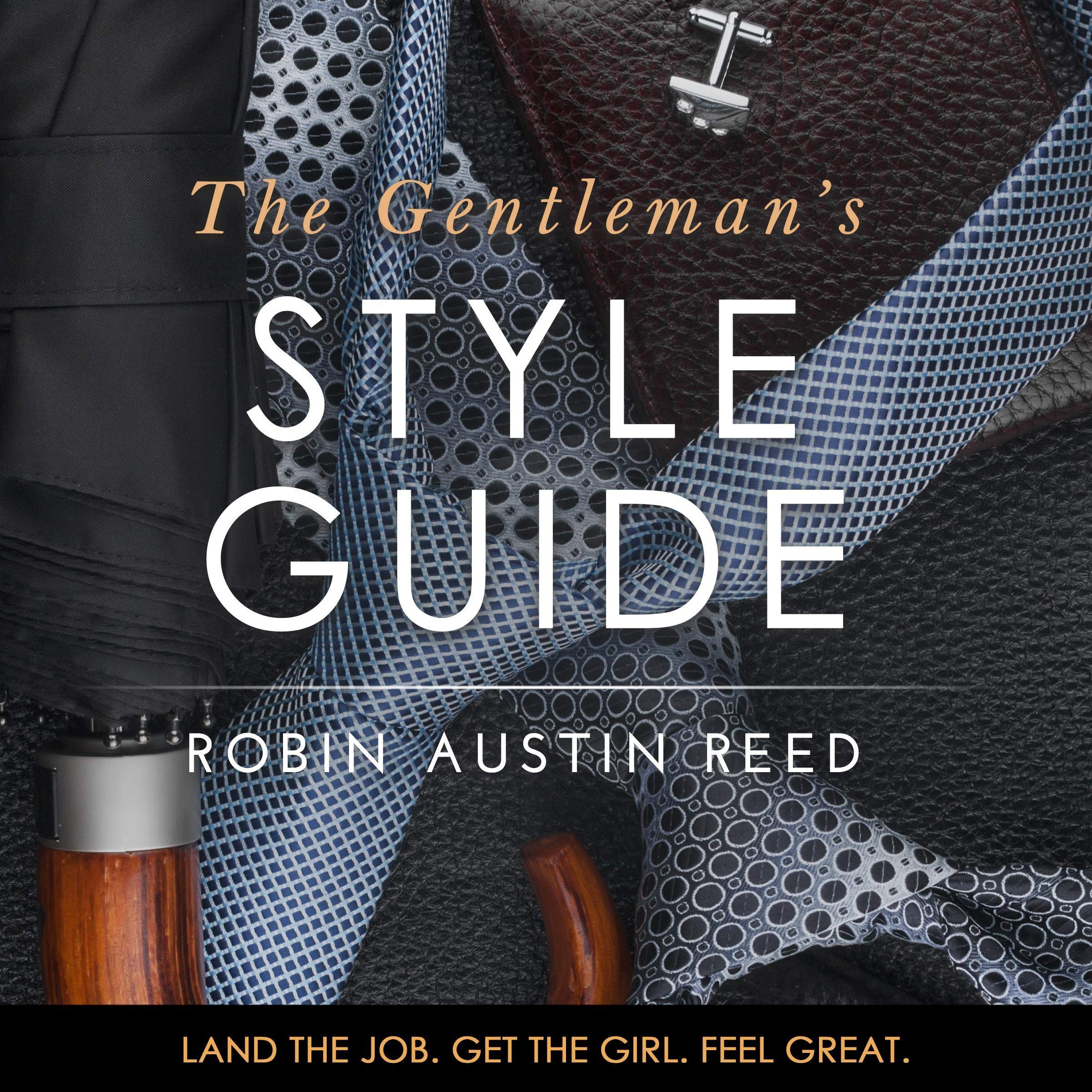 The Gentleman's Style Guide: Land the Job. Get the Girl. Feel Great.