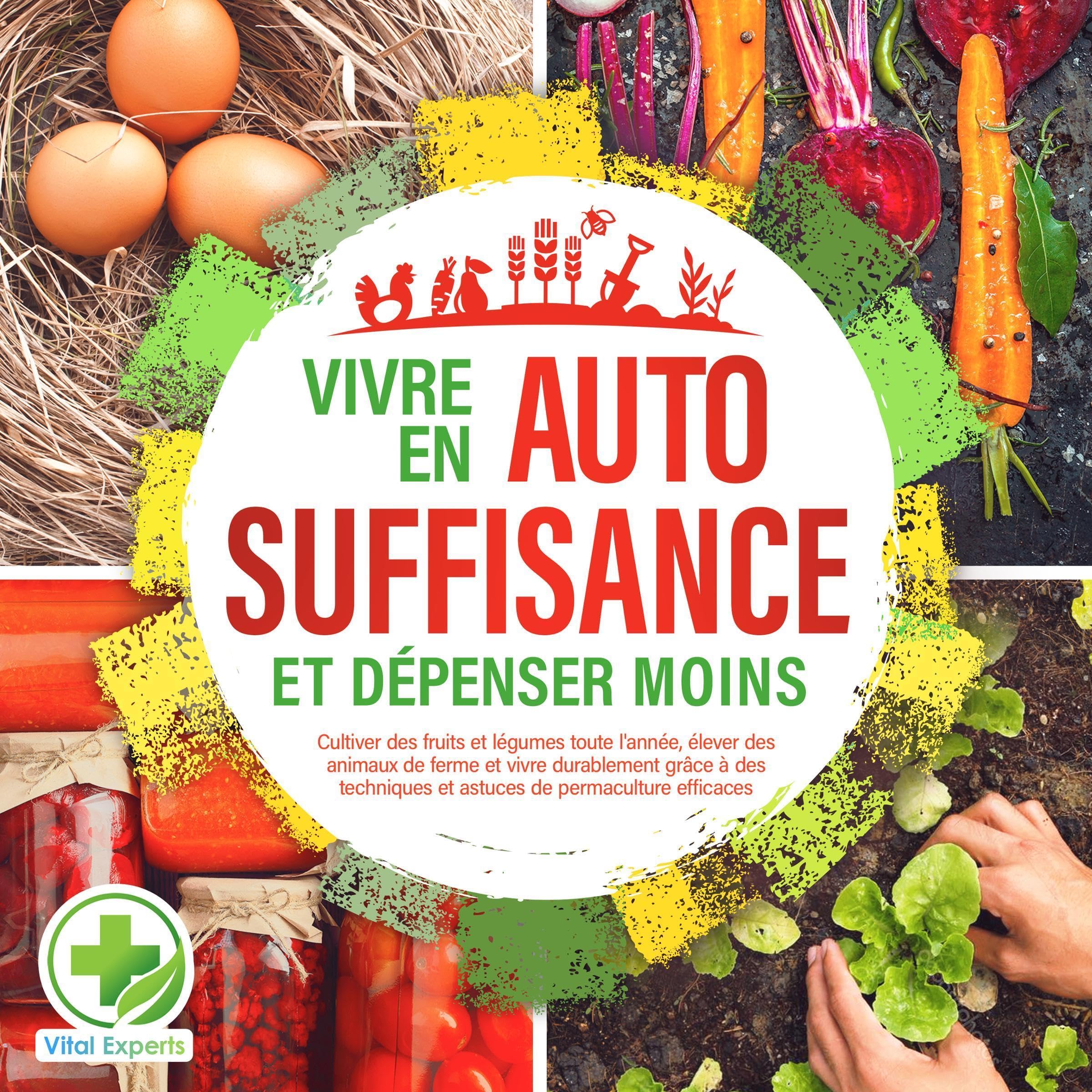 Vivre en autosuffisance et dépenser moins : cultiver fruits légumes toute l'année, élever animaux ferme, techniques permaculture efficaces
