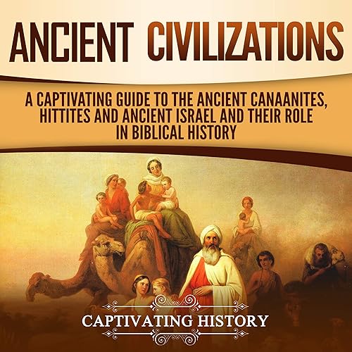 Ancient Civilizations: A Captivating Guide to the Ancient Canaanites, Hittites and Ancient Israel and Their Role in Biblical History