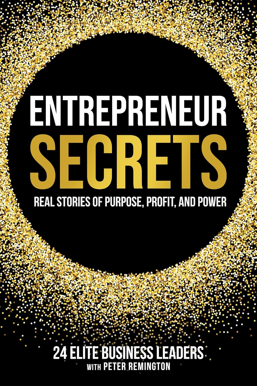 Entrepreneur Secrets: Real Stories from 25 Houston Leaders on Purpose, Profit & Power