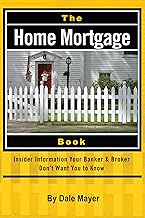 The Home Mortgage Book: Insider Information Your Banker & Broker Don't Want You to Know: Insider Information Your Bank and Broker Don't Want You to Know