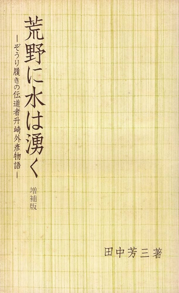 荒野に水は湧く　増補版　田中芳三著 荒野に水は湧く 増補版 ぞうり履きの伝道者升崎外彦物語 | 田中