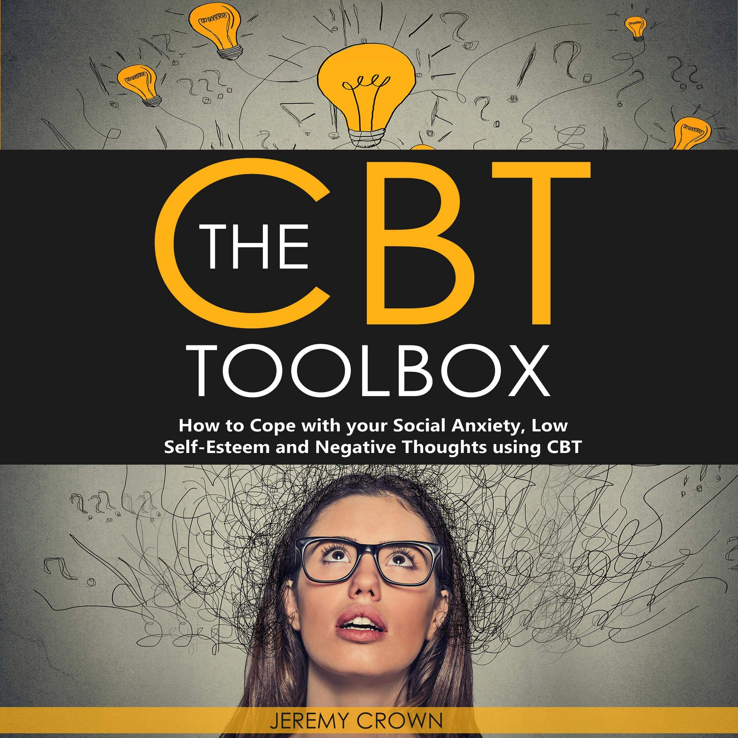 The CBT Toolbox: How to Cope with Your Social Anxiety, Low Self-Esteem and Negative Thoughts Using CBT