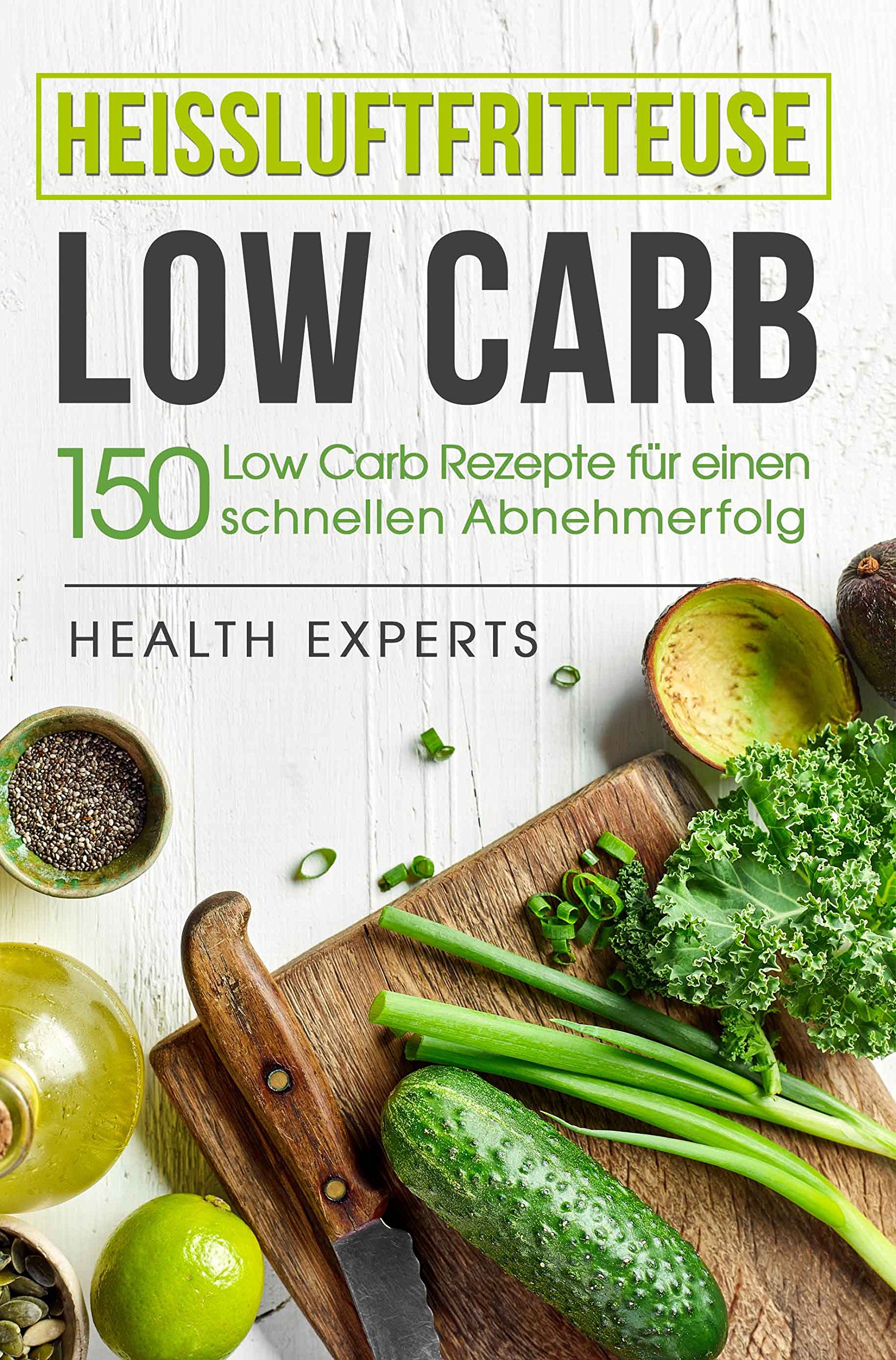 Heissluftfritteuse Low Carb:: 150 Rezepte für einen schnellen Abnehmerfolg (Frühstück,Mittag, Abend und Desserts) (German Edition)