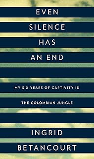 Even Silence Has an End: My Six Years of Captivity in the Colombian Jungle