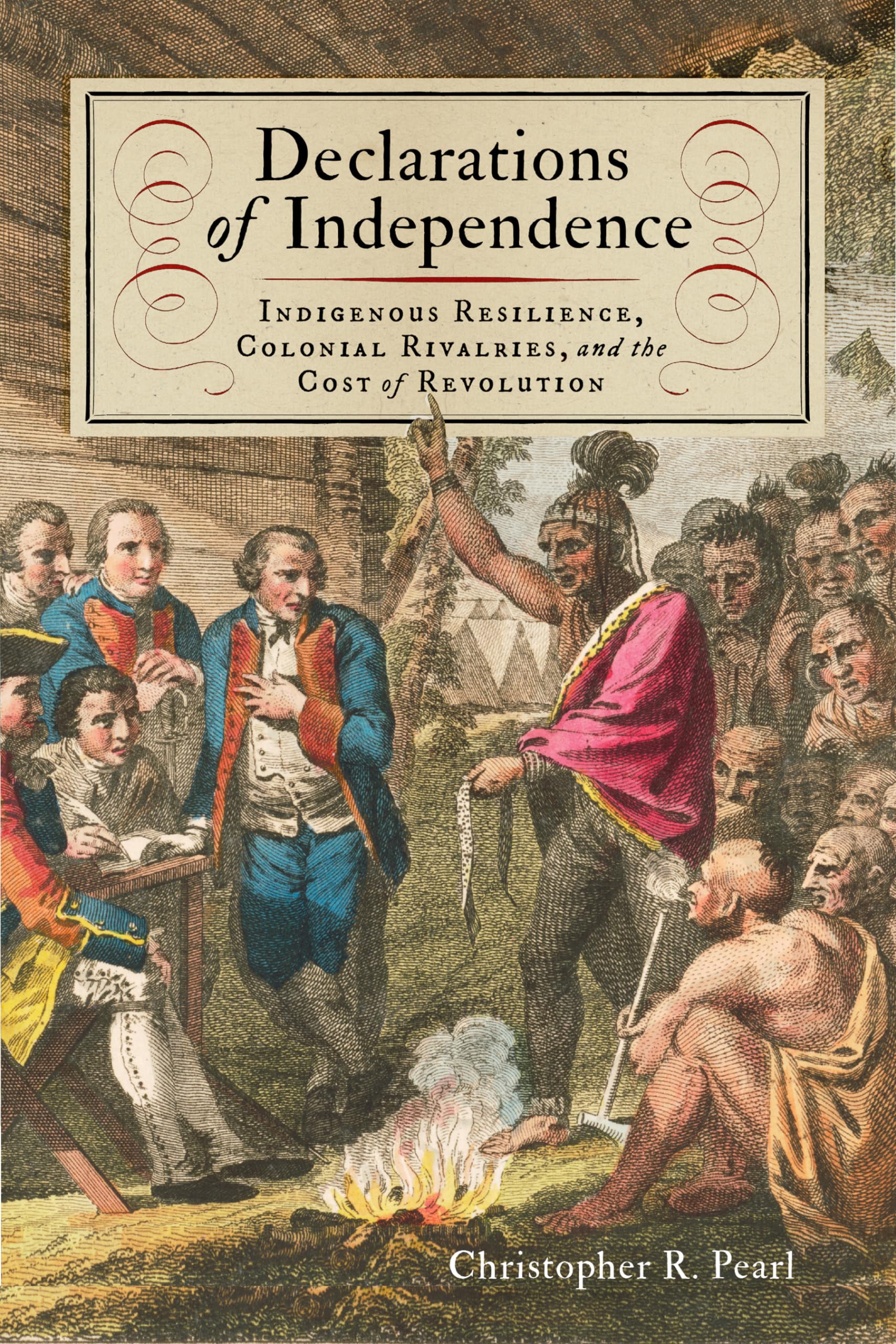 Declarations of Independence: Indigenous Resilience, Colonial Rivalries, and the Cost of Revolution (The Revolutionary Age)