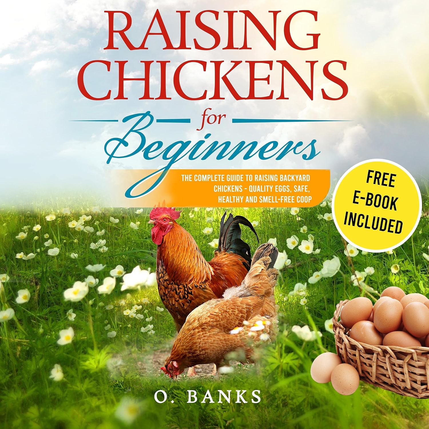 Raising Chickens for Beginners: The Complete Guide to Raising Backyard Chickens - Quality Eggs, Safe, Healthy and Smell-Free Coop