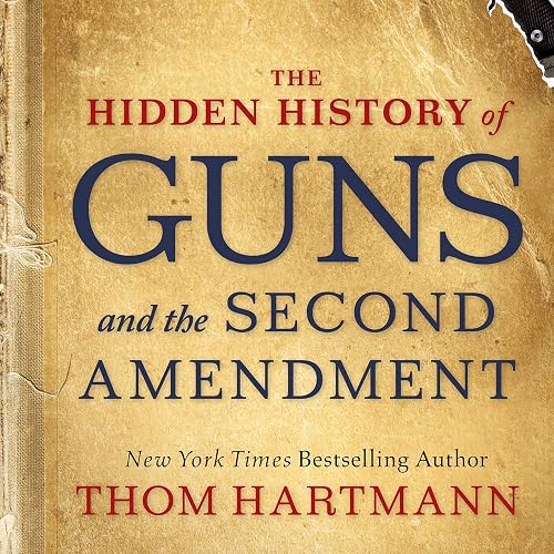 The Hidden History of Guns and the Second Amendment: The Thom Hartmann Hidden History Series