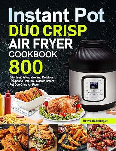 Instant Pot Duo Crisp Air Fryer Cookbook: 800 Effortless, Affordable and Delicious Recipes to Help You Master Instant Pot Duo Crisp Air Fryer