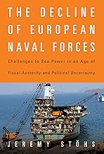 The Decline of European Naval Forces: Challenges to Sea Power in an Age of Fiscal Austerity and Political Uncertainty