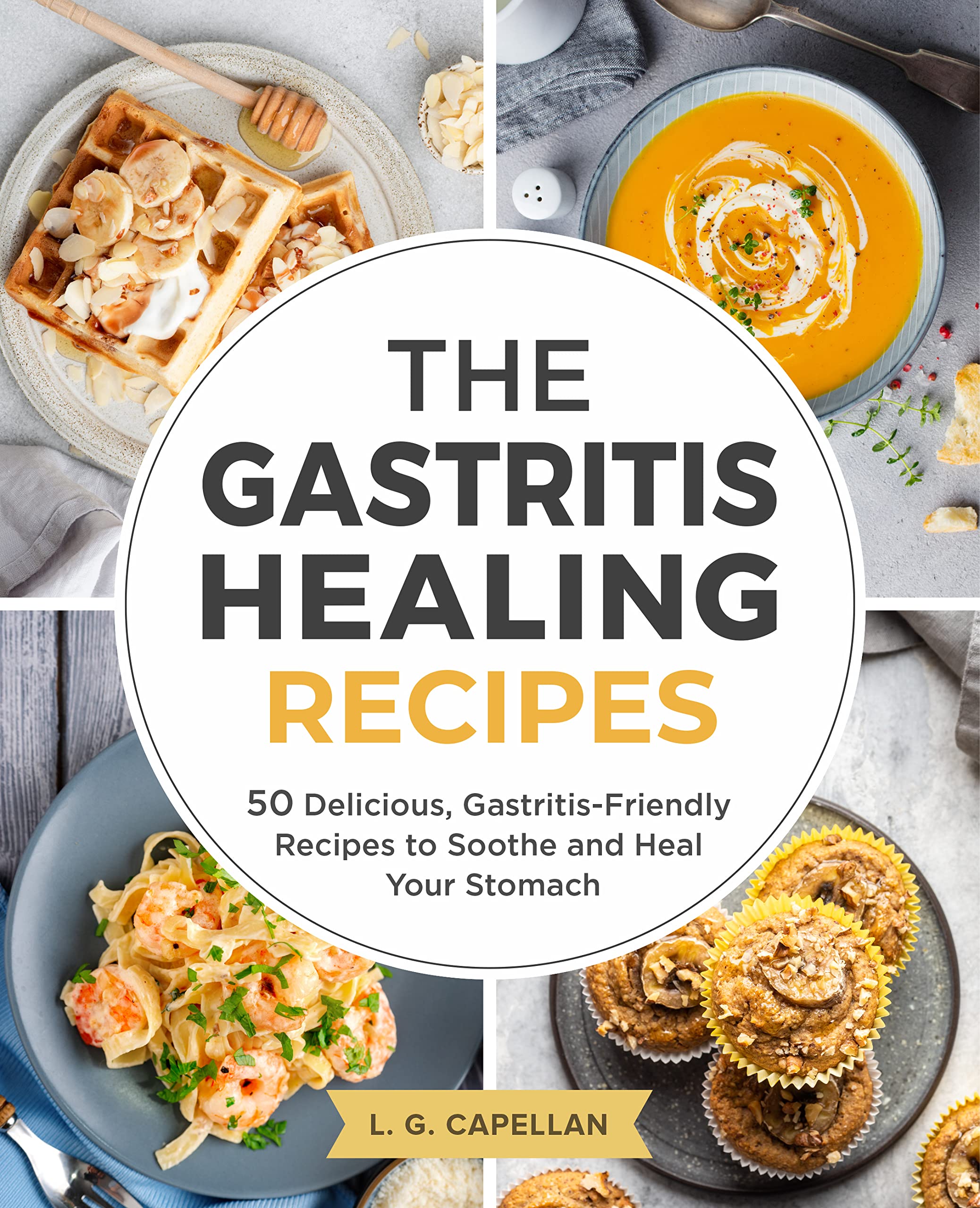 The Gastritis Healing Recipes: 50 Delicious, Gastritis-Friendly Recipes to Soothe and Heal Your Stomach