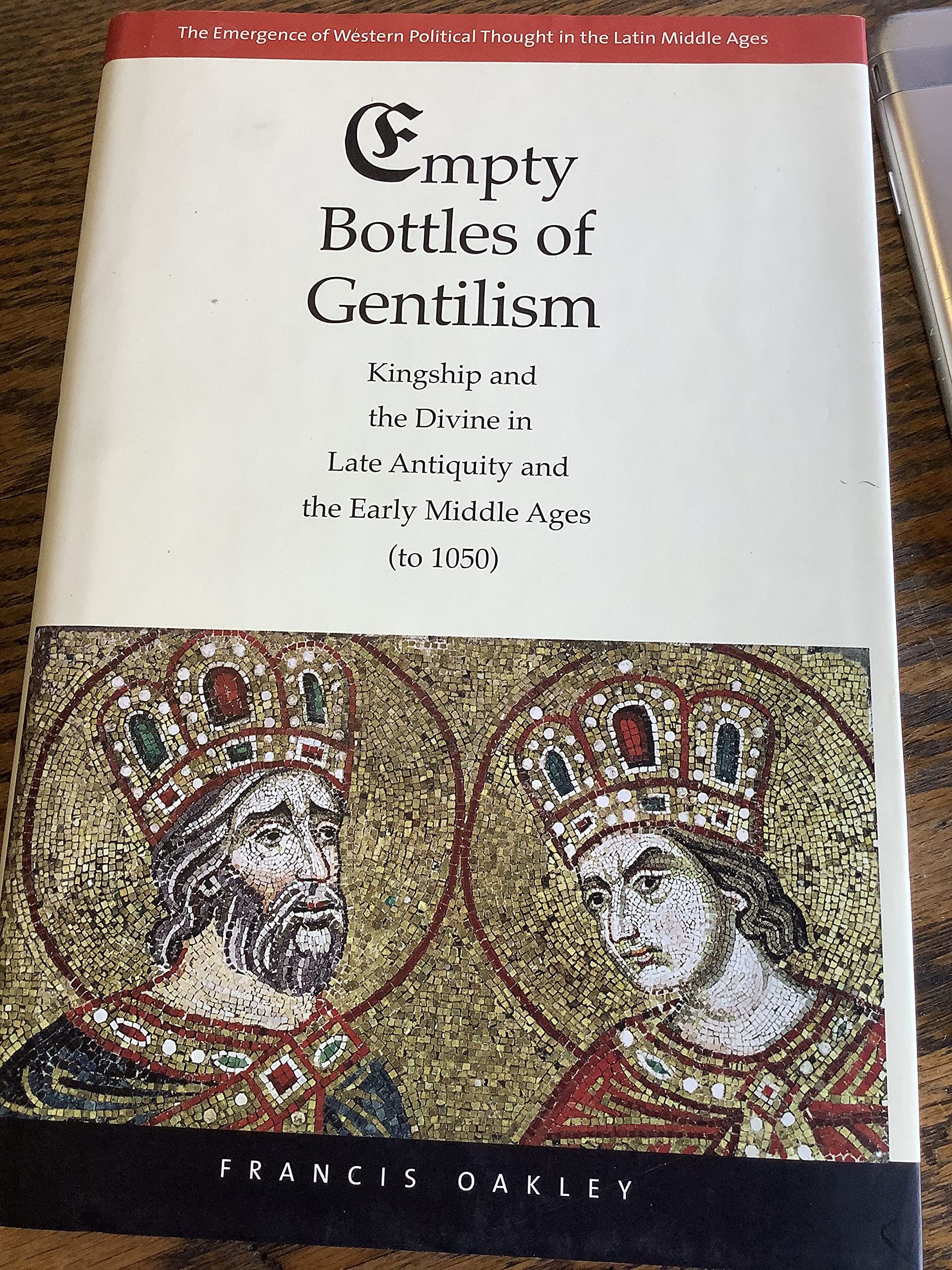 Empty Bottles of Gentilism: Kingship and the Divine in Late Antiquity and the Early Middle Ages (to 1050) (Volume 1) (The Emergence of Western Political Thought in the Latin Middle Ages)