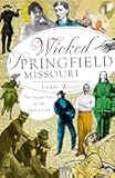 Wicked Springfield, Missouri: The Seamy Side of the Queen City