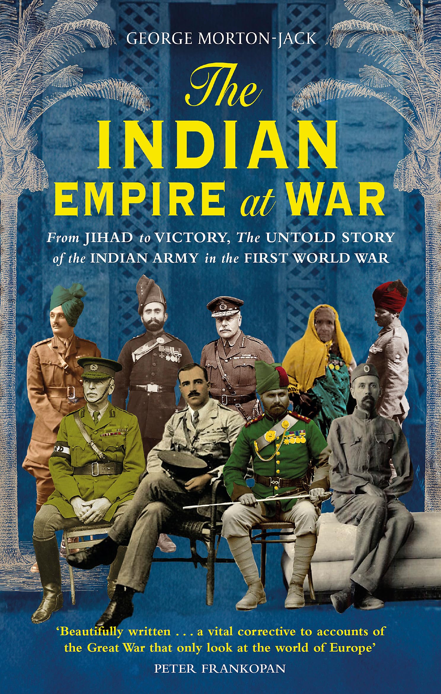 The Indian Empire At War: From Jihad to Victory, The Untold Story of the...