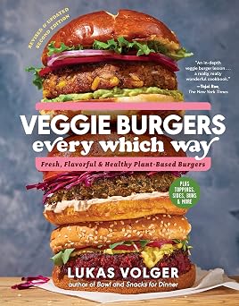 Veggie Burgers Every Which Way, Second Edition Fresh, Flavorful, and Healthy Plant-Based BurgersPlus Toppings, Sides, Buns, and More