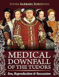 Medical Downfall of the Tudors: Sex, Reproduction & Succession