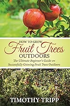 How to Grow Fruit Trees Outdoors: The Ultimate Beginner's Guide on Successfully Growing Fruit Trees Outdoors