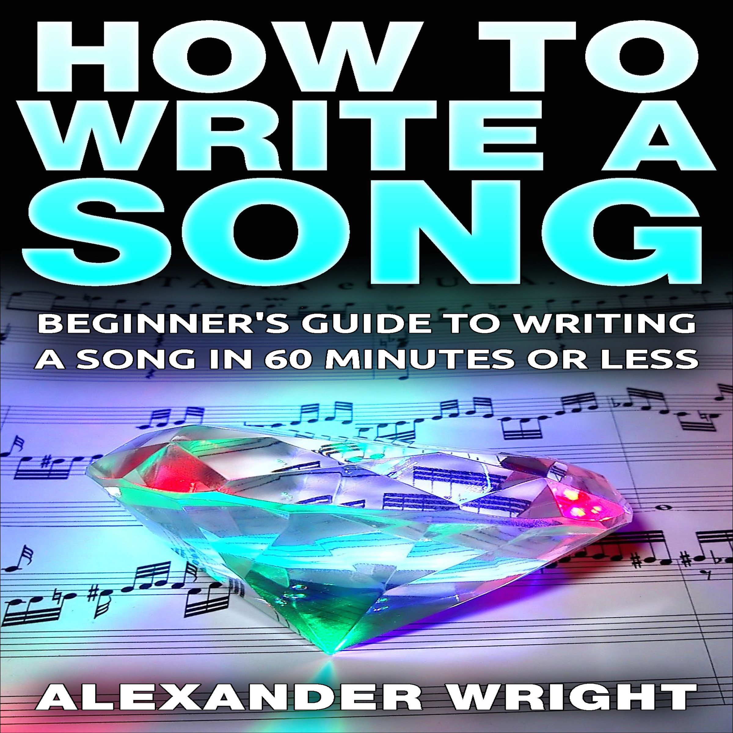 Cover art for How to Write a Song: Beginner's Guide to Writing a Song in 60 Minutes or Less