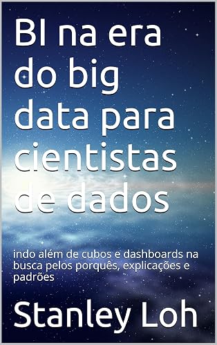 BI na era do big data para cientistas de dados: indo além de cubos e dashboards na busca pelos porquês, explicações e padrões