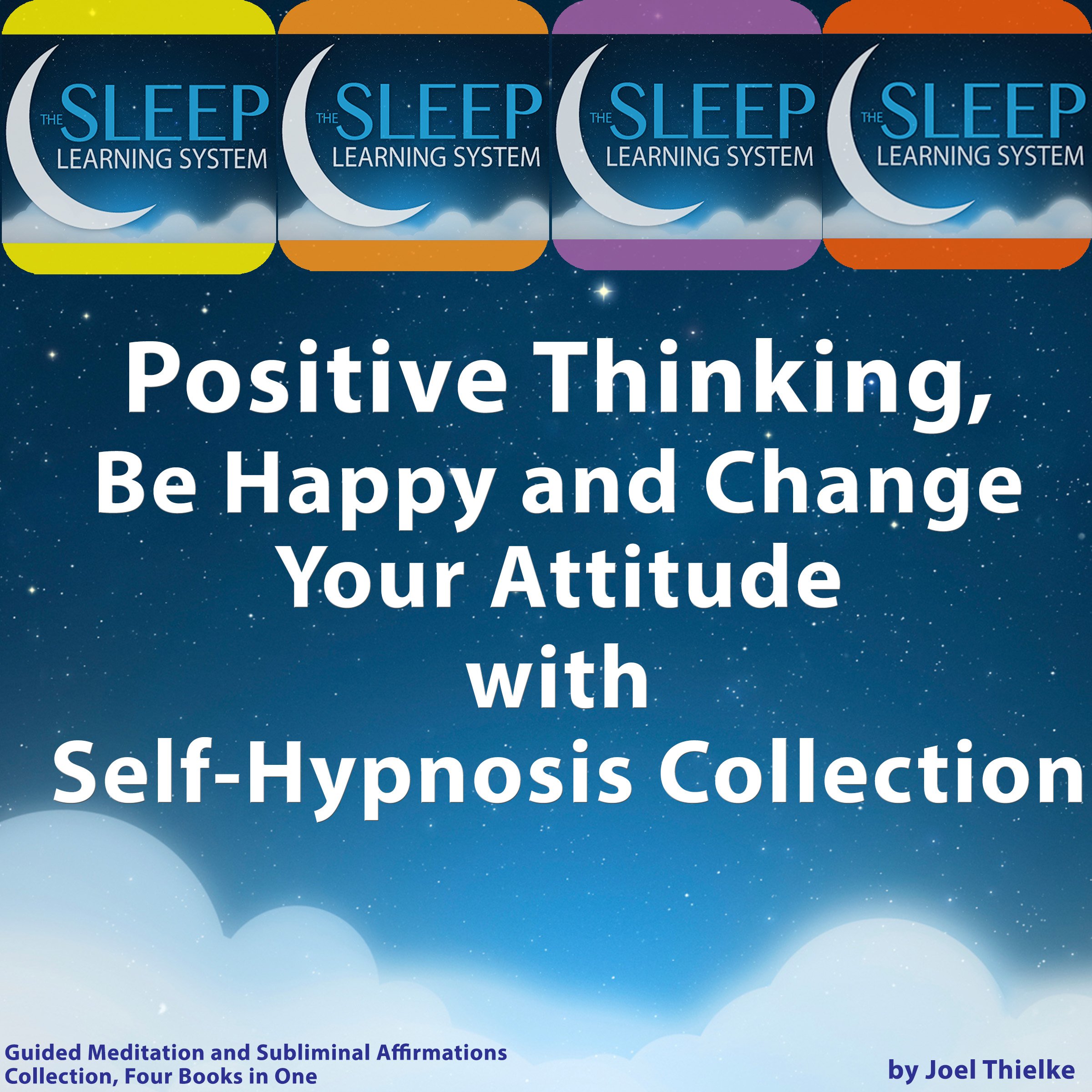 Positive Thinking, Be Happy, and Change Your Attitude with Self-Hypnosis, Guided Meditation, and Subliminal Affirmations Collection - Four Books in One (The Sleep Learning System)