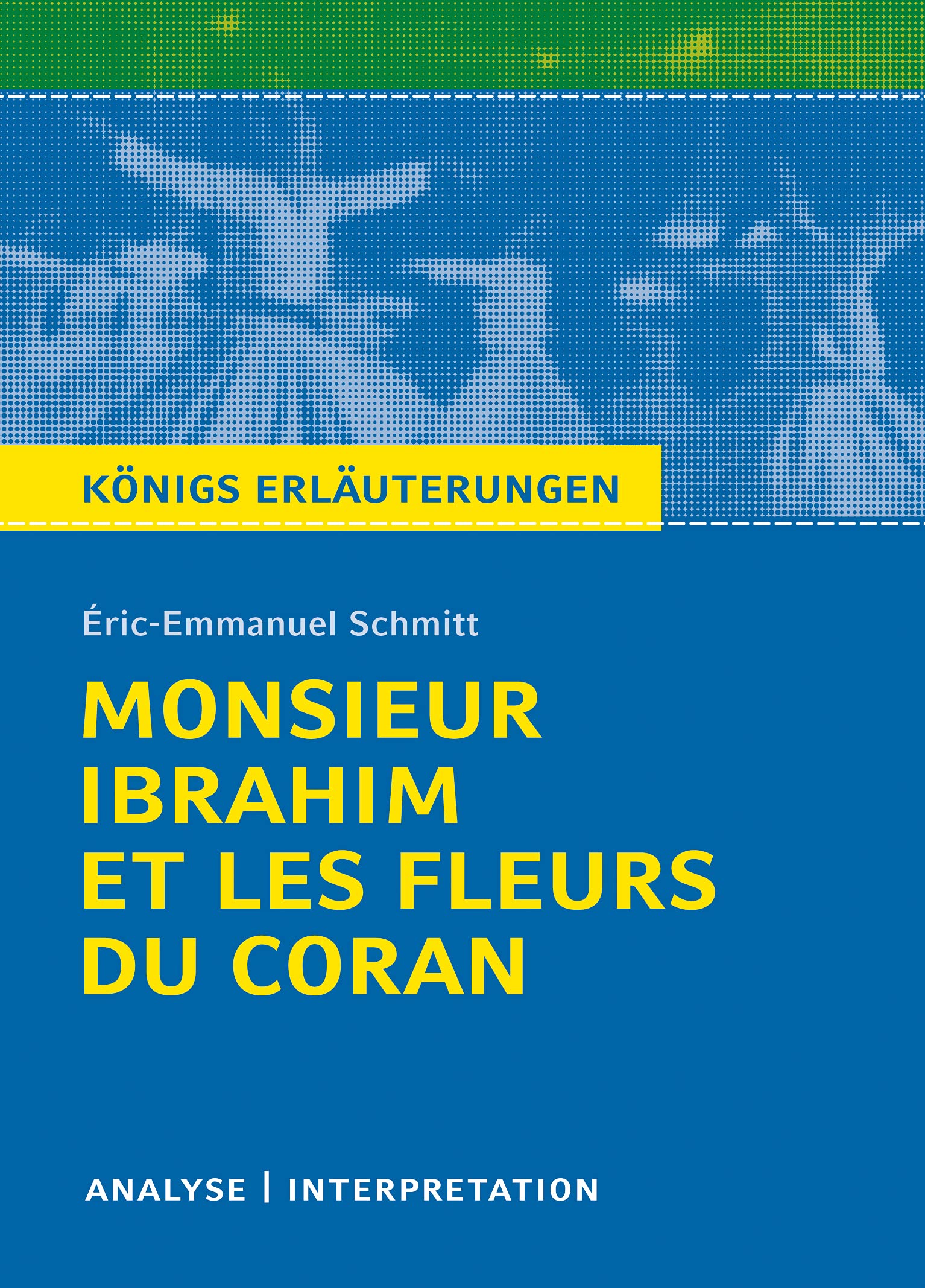 Monsieur Ibrahim et les fleurs du Coran von Eric-Emmanuel Schmitt. Textanalyse und Interpretation: Alle erforderlichen Infos fur Abitur, Matura, Klausur und Referat plus Abituraufgaben mit Losungen