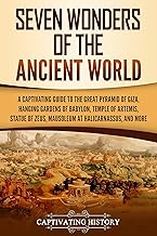 Seven Wonders of the Ancient World: A Captivating Guide to the Great Pyramid of Giza, Hanging Gardens of Babylon, Temple of Artemis, Statue of Zeus, Mausoleum ... and More (Exploring Ancient History)
