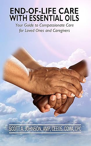 End-Of-Life Care With Essential Oils: Your Guide to Compassionate Care for Loved Ones and Their Caregivers