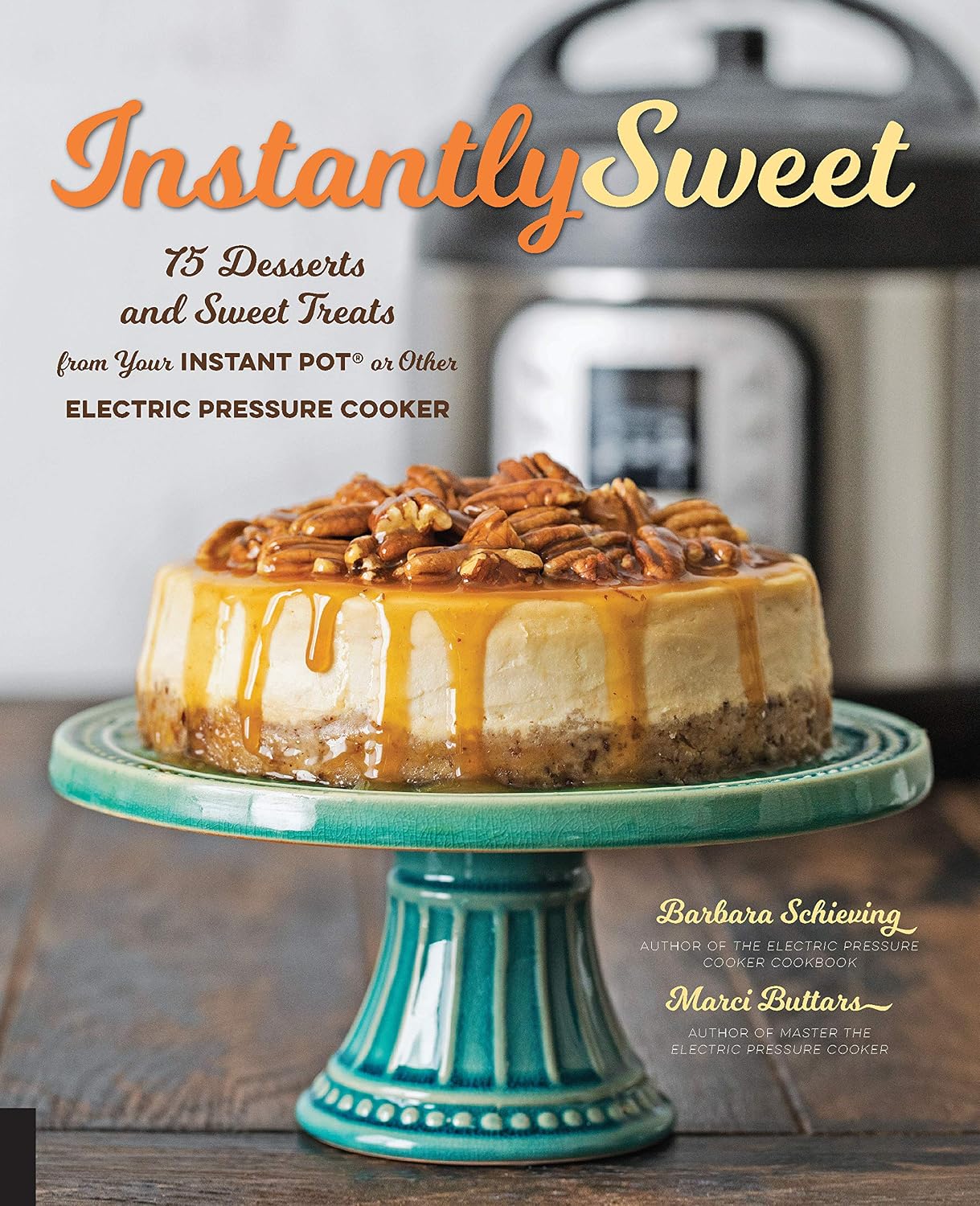 Instantly Sweet: 75 Desserts and Sweet Treats from Your Instant Pot or