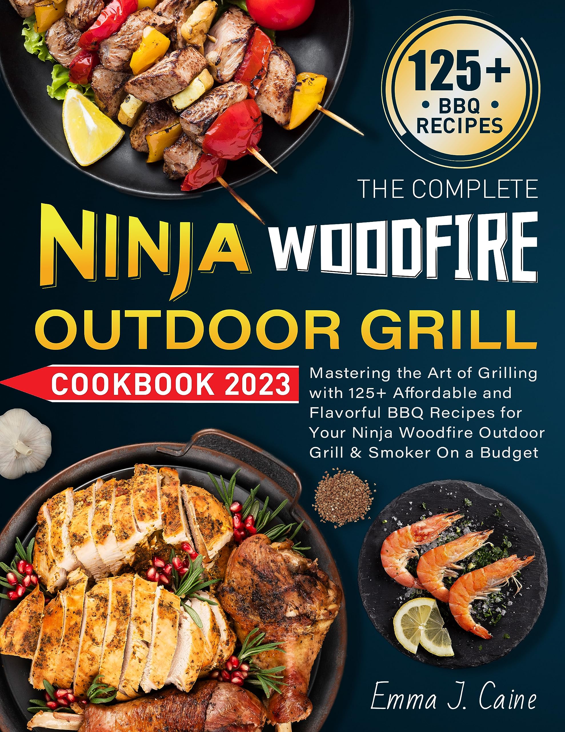 The Complete Ninja Woodfire Outdoor Grill Cookbook 2023: Mastering the Art of Grilling with 125+ Affordable and Flavorful BBQ Recipes for Your Ninja Woodfire Outdoor Grill & Smoker On a Budget