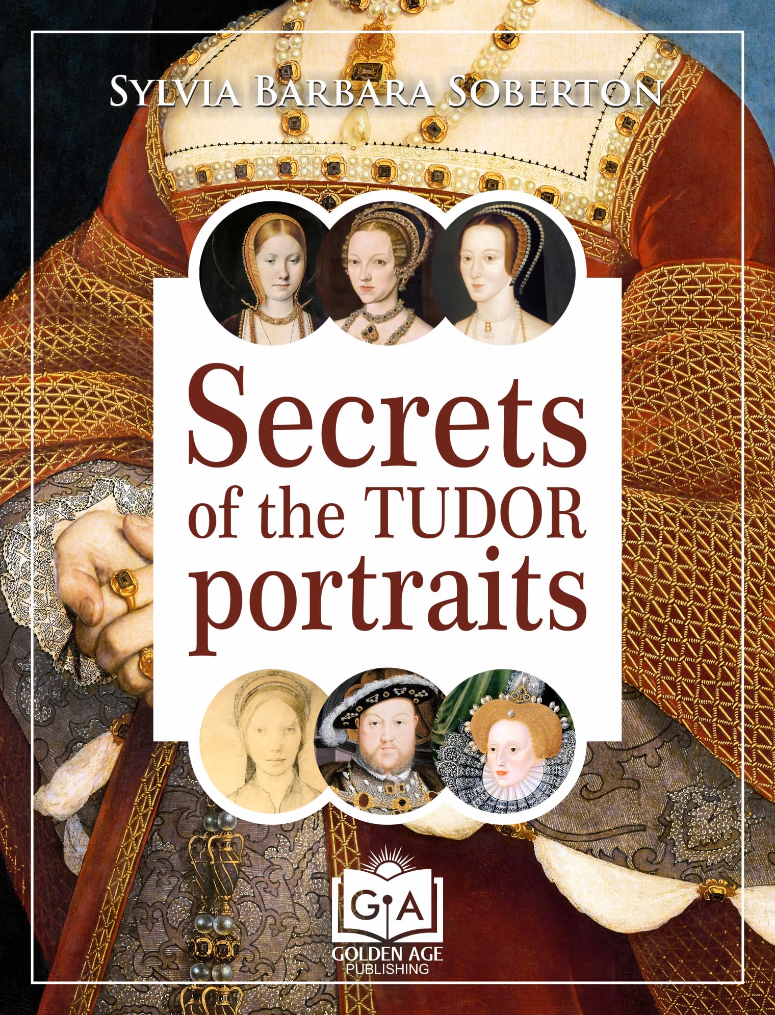 Secrets of the Tudor Portraits: Unveiling the Masterpieces of Holbein, the Horenbouts, Hilliard, and Others