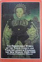 Ten Remarkable Women of the Tudor Courts and Their Influence in Founding of the New World, 1530-1630 (Mellen Lives)