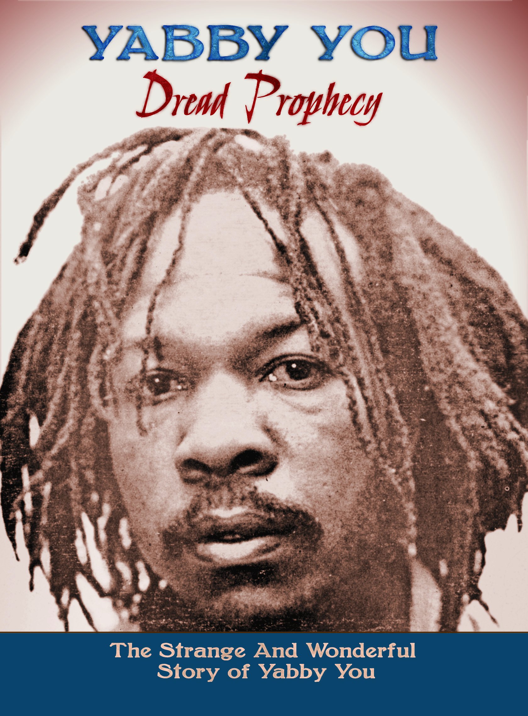 Dread Prophecy: The Strange And Wonderful Story Of Yabby You