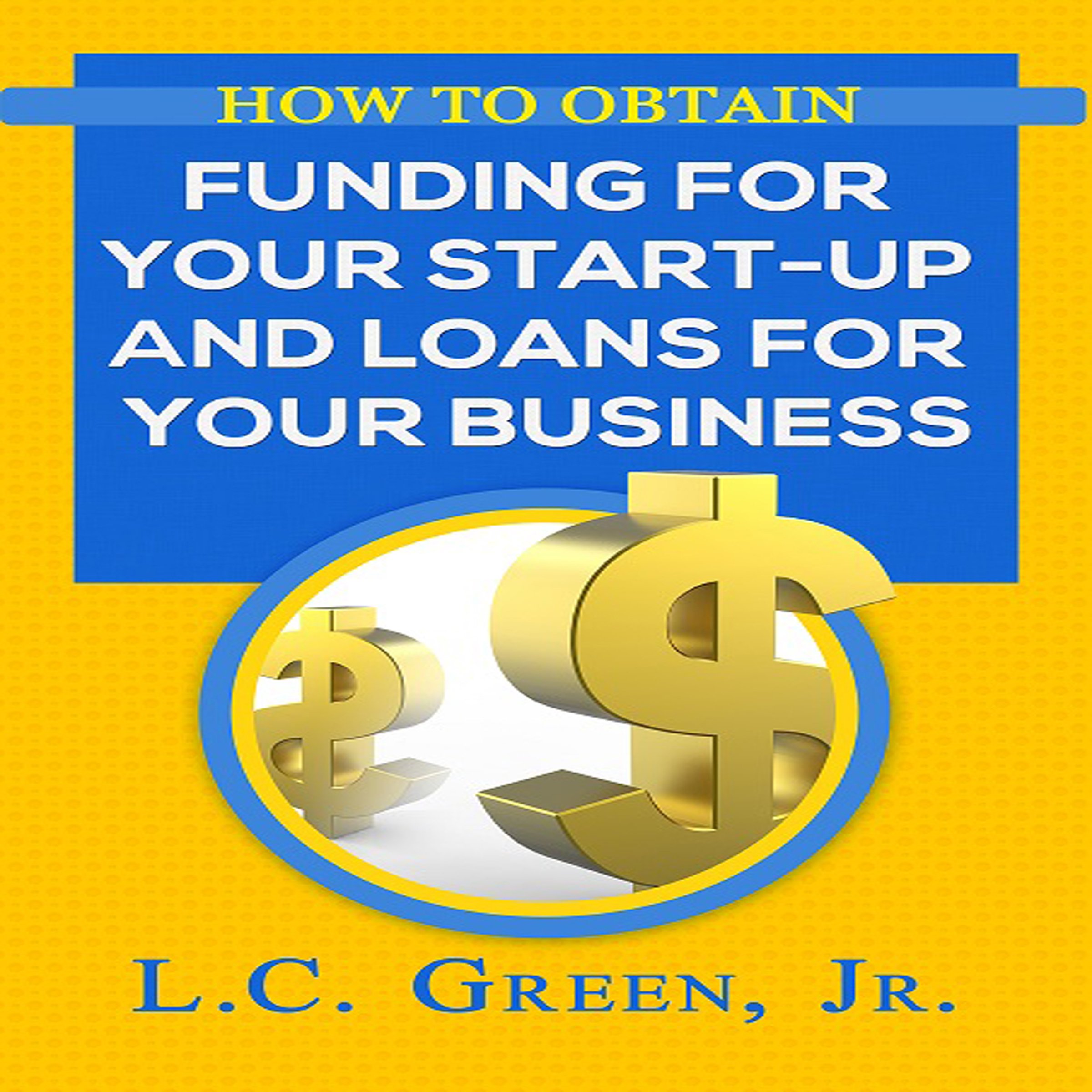 Cover art for How to Obtain Funding for Your Start-Up and Loans for Your Business