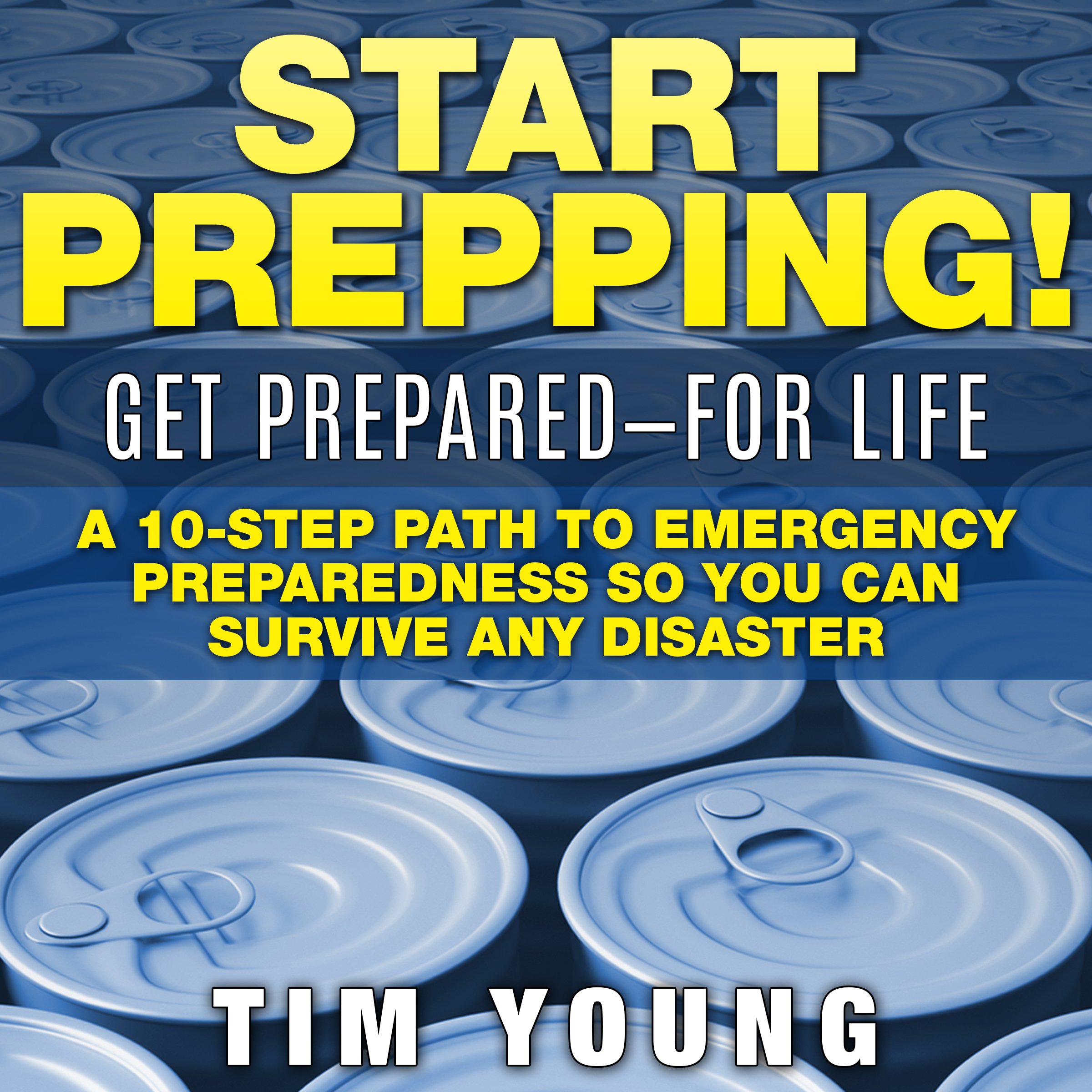 Start Prepping!: Get Prepared - for Life: A 10-Step Path to Emergency Preparedness so You Can Survive Any Disaster