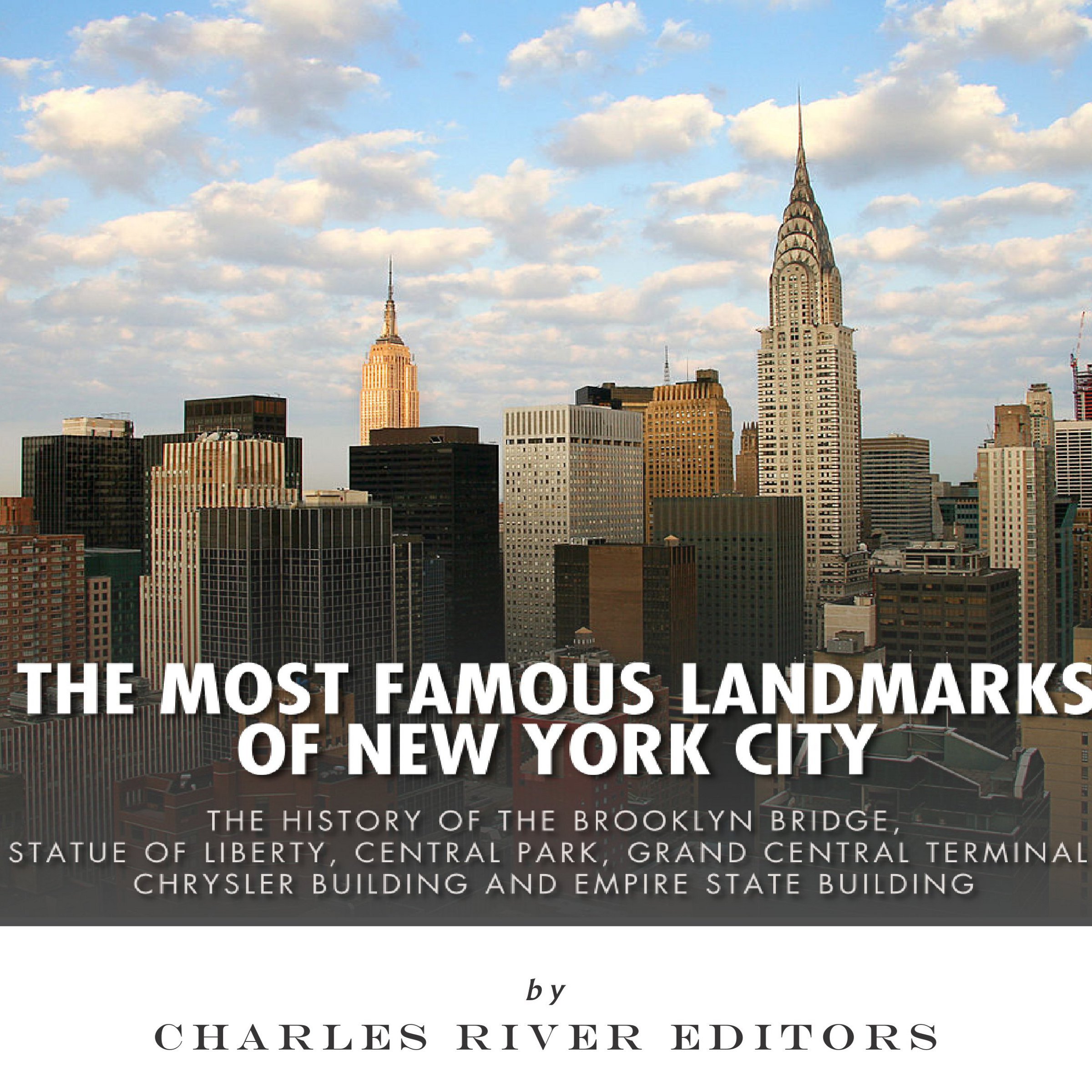 The Most Famous Landmarks of New York City: The History of the Brooklyn Bridge, Statue of Liberty, Central Park, Grand Central Terminal, Chrysler Building, and Empire State Building