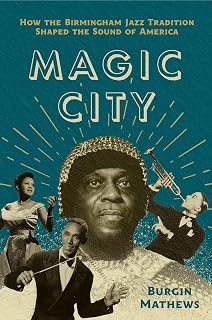 Magic City: How the Birmingham Jazz Tradition Shaped the Sound of America (American Music: New Roots)