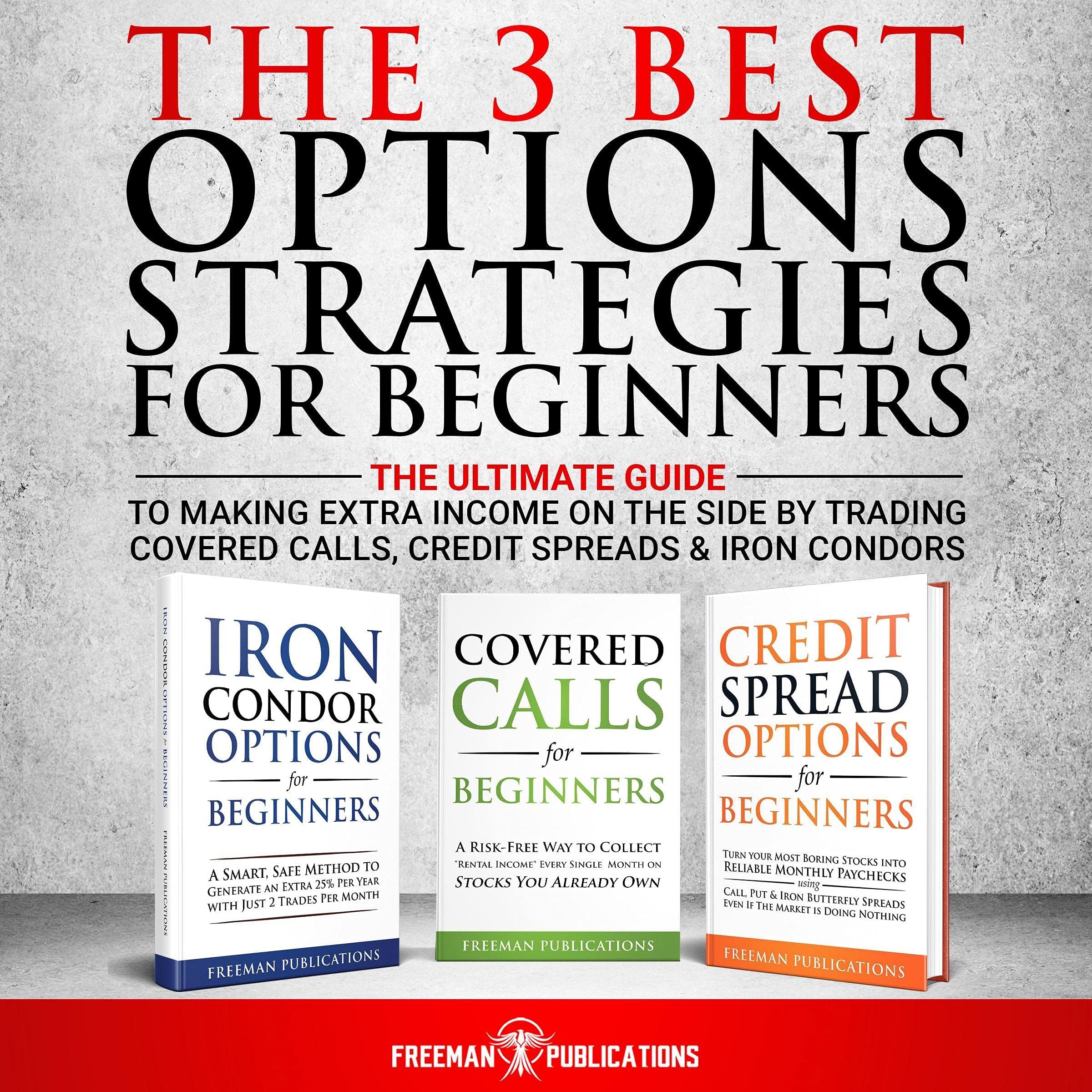 The 3 Best Options Strategies for Beginners: The Ultimate Guide to Making Extra Income on the Side by Trading Covered Calls, Credit Spreads & Iron Condors