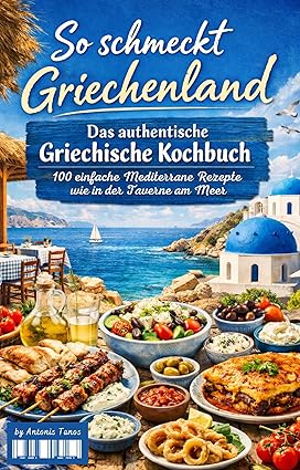 So schmeckt Griechenland!: Das authentische Griechische Kochbuch: 100 einfache Mediterrane Rezepte wie in der Taverne am Meer (German Edition)