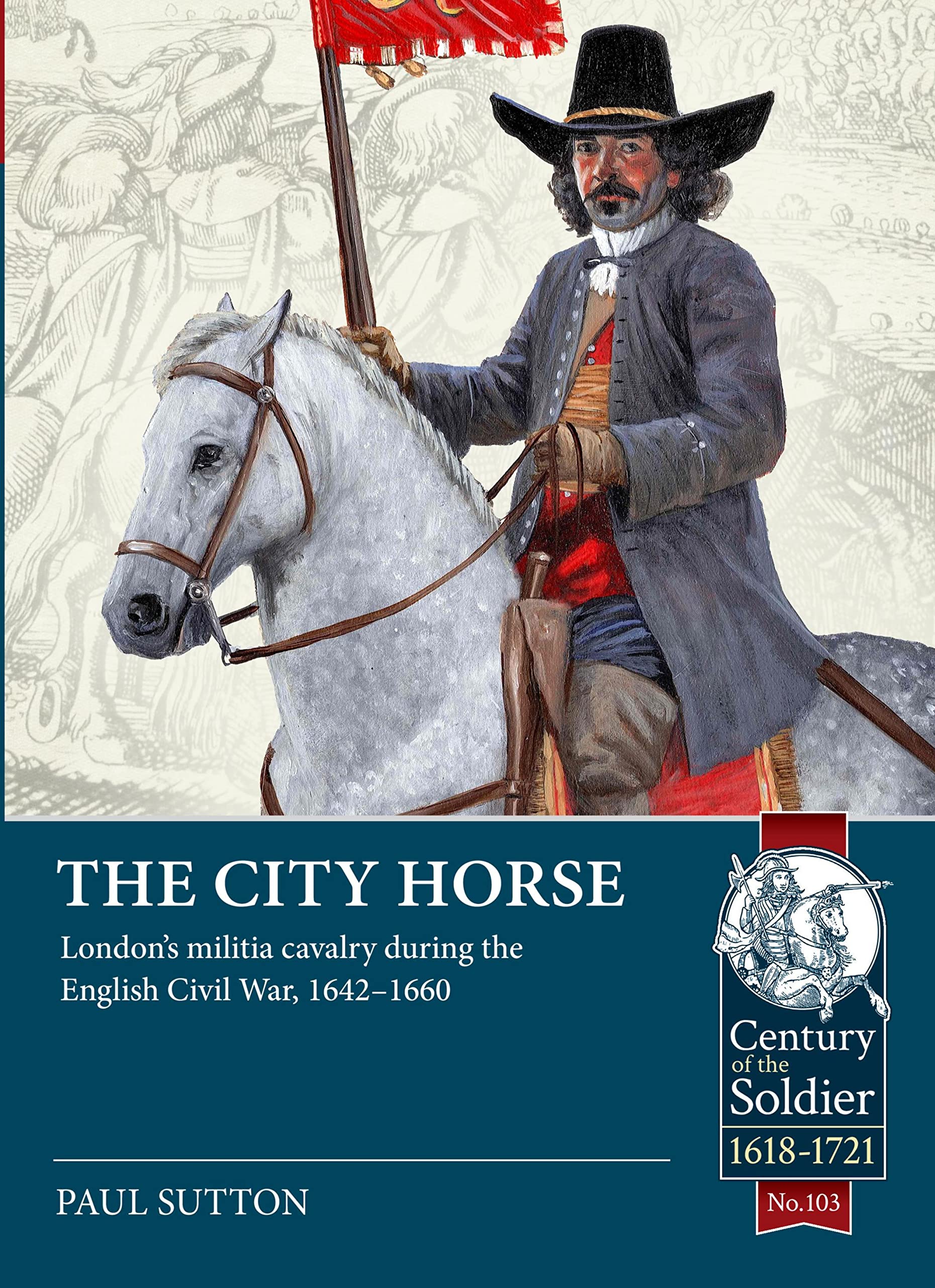 The City Horse: London’s militia cavalry during the English Civil War, 1642-1660: 103 (Century of the Soldier 1618-1721)