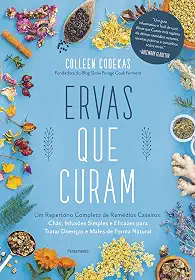 Ervas que Curam: um Repertório Completo de Remédios Caseiros, Chás, Infusões Simples e Eficazes Para Tratar Doenças e Males de Forma Natural