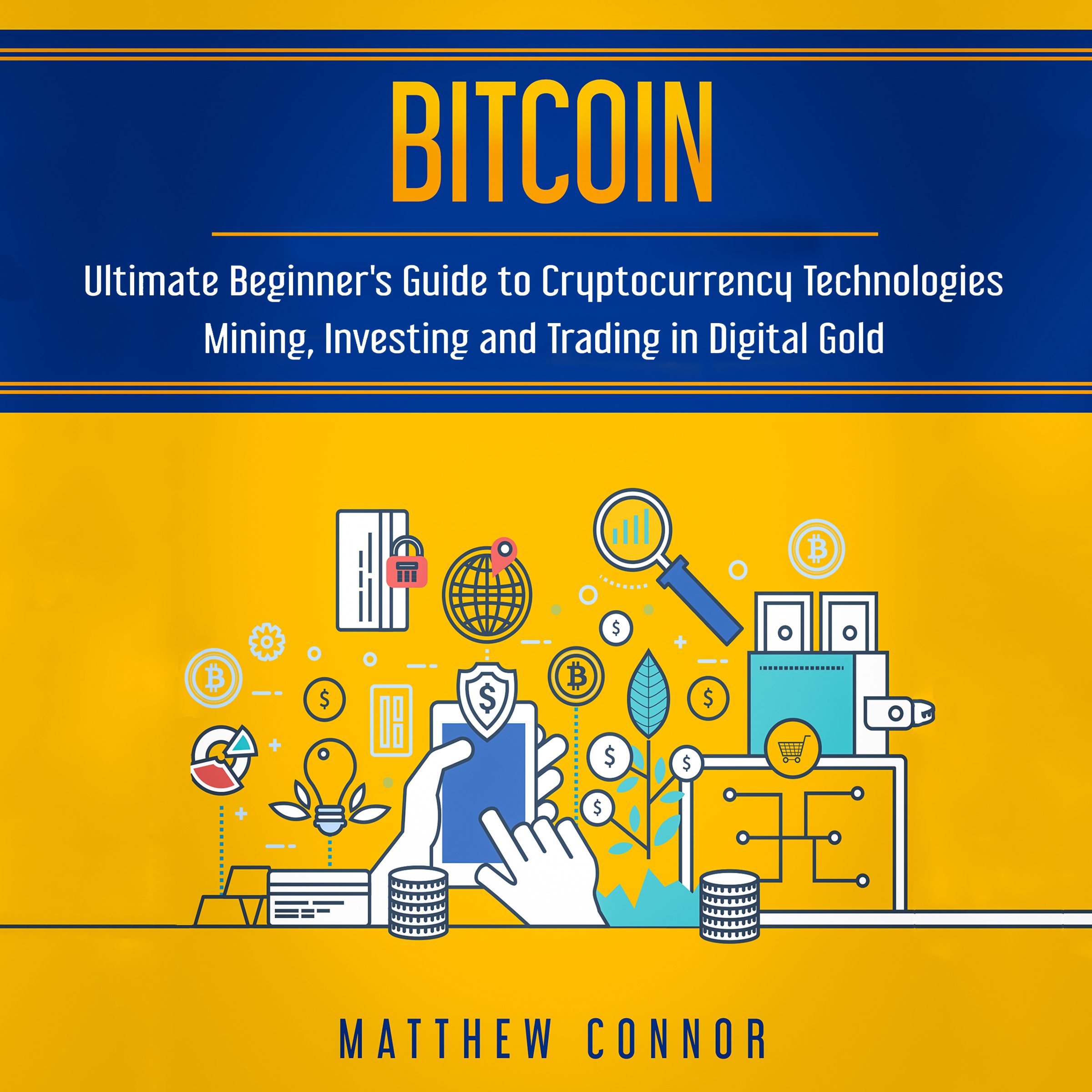 Bitcoin: Ultimate Beginner’s Guide to Cryptocurrency Technologies - Mining, Investing and Trading in Digital Gold