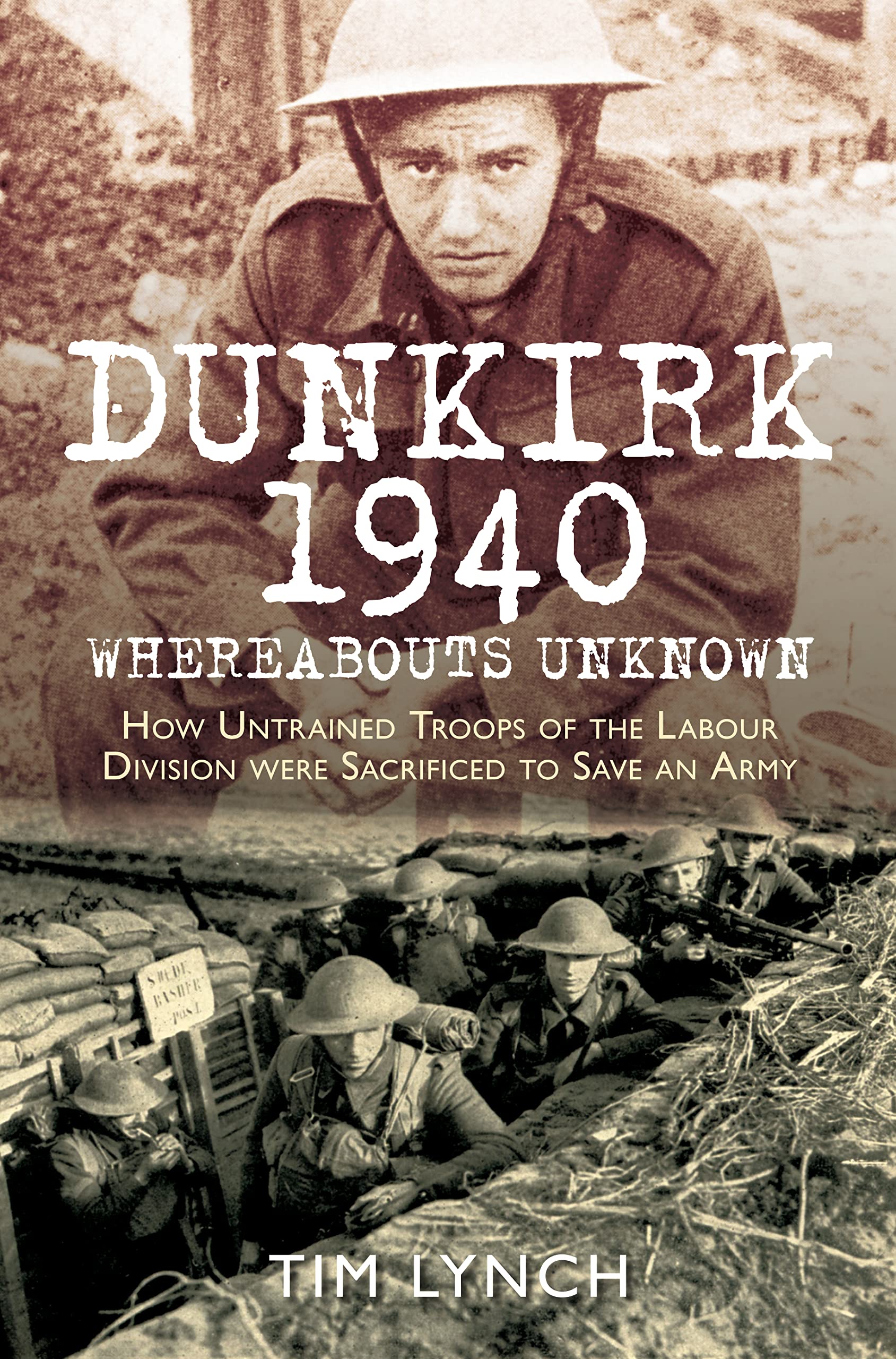 Dunkirk 1940 'Whereabouts Unknown': How Untrained Troops of the... - Lynch, Tim
