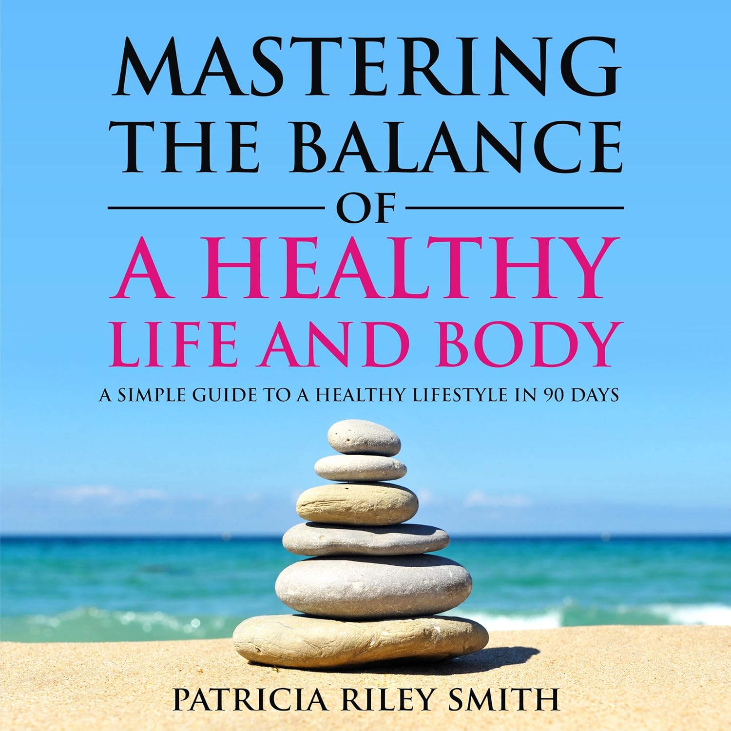 Mastering the Balance of A Healthy Life and Body: A Simple Guide to a Healthy Lifestyle in 90 Days Mastering the Balance of A Healthy Life and Body: A Simple Guide to a Healthy Lifestyle in 90 Days