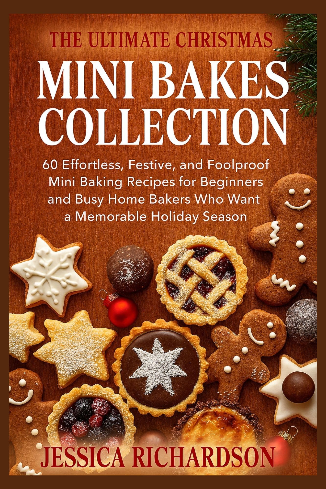 THE ULTIMATE CHRISTMAS MINI BAKES COLLECTION: 60 Effortless, Festive, and Foolproof Mini Baking Recipes for Beginners and Busy Home Bakers Who Want a Memorable Holiday Season