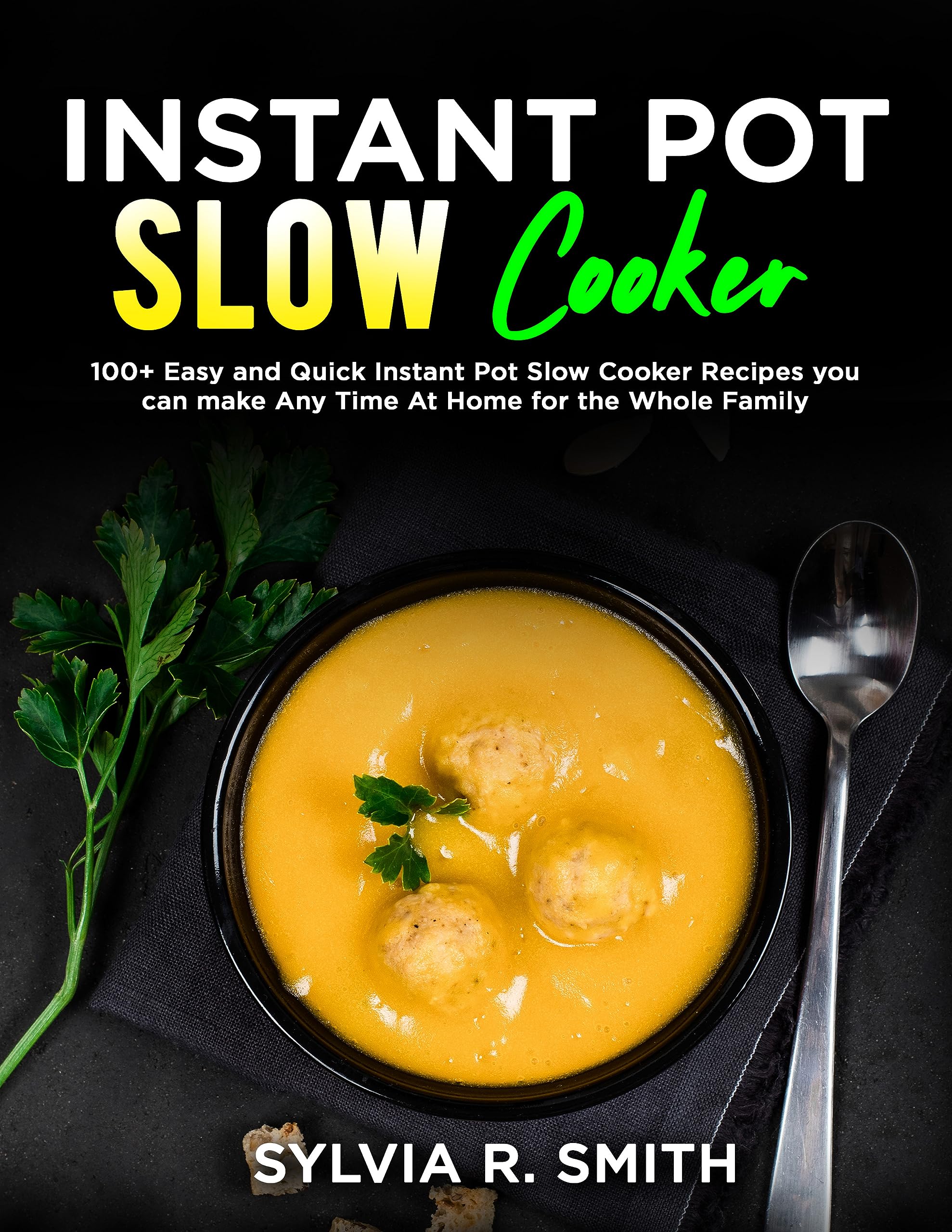 INSTANT POT SLOW COOKER: 100+ Easy and Quick Instant Pot Slow Cooker Recipes you can make Any Time At Home for the Whole Family