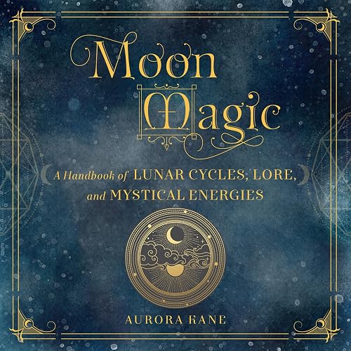 Moon Magic: A Handbook of Lunar Cycles, Lore, and Mystical Energies