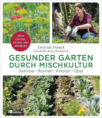 Gesunder Garten durch Mischkultur: Gemüse, Blumen, Kräuter, Obst. Altes Gartenwissen neu entdeckt. Nachhaltige Anbaumethoden und Selbstversorgung im ... Biologisches Gärtnern verstehen und anwenden