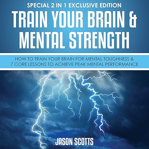Train Your Brain &amp; Mental Strength: How to Train Your Brain for Mental Toughness &amp; 7 Core Lessons to Achieve Peak Mental Performance: (Special 2 In 1 Exclusive Edition)
